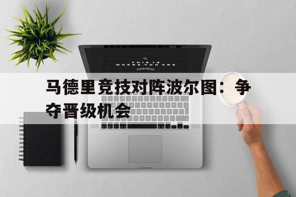 IM电竞app真人娱乐-马德里竞技对阵波尔图：争夺晋级机会